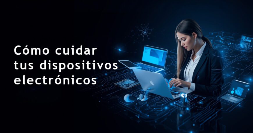 Cómo cuidar tus dispositivos electrónicos y alargar su vida útil